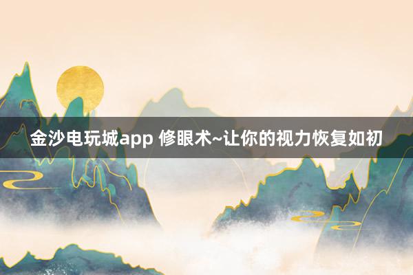 金沙电玩城app 修眼术~让你的视力恢复如初