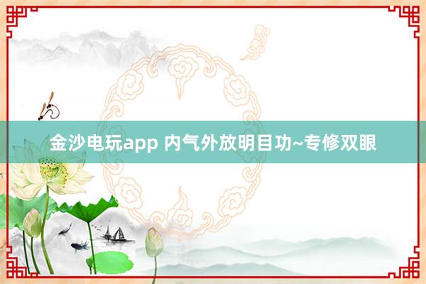 金沙电玩app 内气外放明目功~专修双眼
