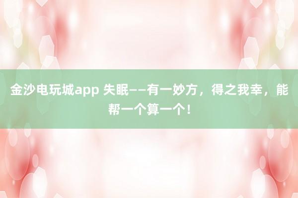 金沙电玩城app 失眠——有一妙方，得之我幸，能帮一个算一个！