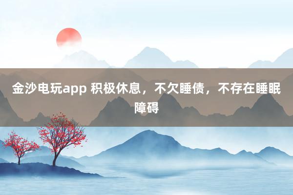 金沙电玩app 积极休息，不欠睡债，不存在睡眠障碍