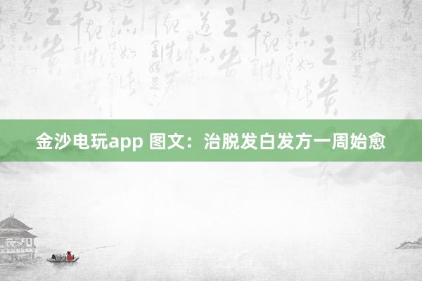 金沙电玩app 图文：治脱发白发方一周始愈