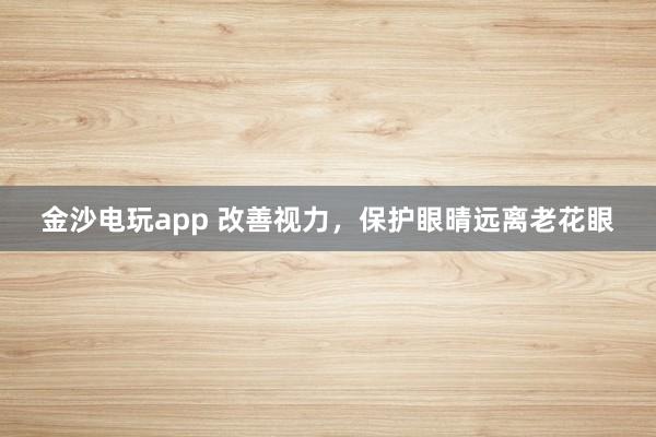 金沙电玩app 改善视力，保护眼晴远离老花眼