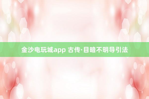 金沙电玩城app 古传·目暗不明导引法