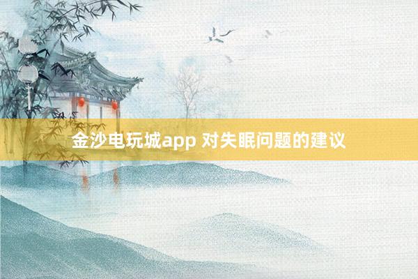 金沙电玩城app 对失眠问题的建议