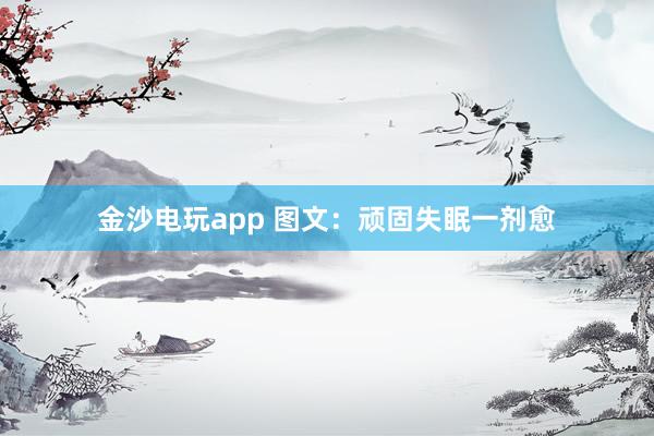 金沙电玩app 图文：顽固失眠一剂愈
