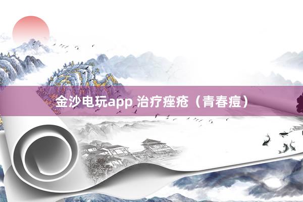 金沙电玩app 治疗痤疮(青春痘)