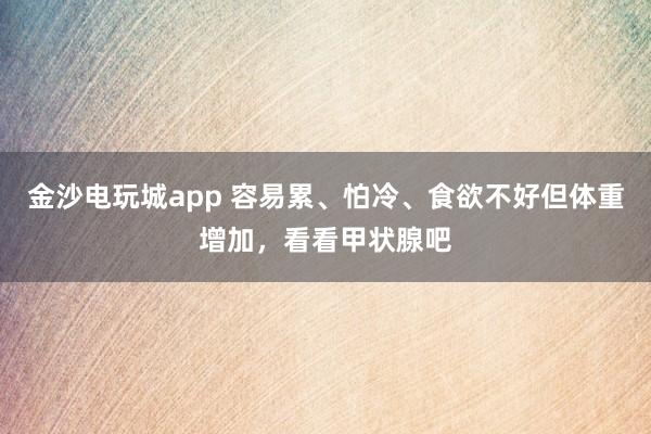 金沙电玩城app 容易累、怕冷、食欲不好但体重增加,看看甲状腺吧
