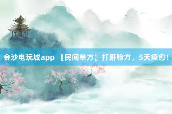 金沙电玩城app 〖民间单方〗打鼾验方，5天痊愈！