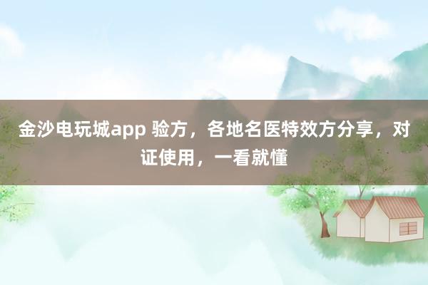 金沙电玩城app 验方，各地名医特效方分享，对证使用，一看就懂