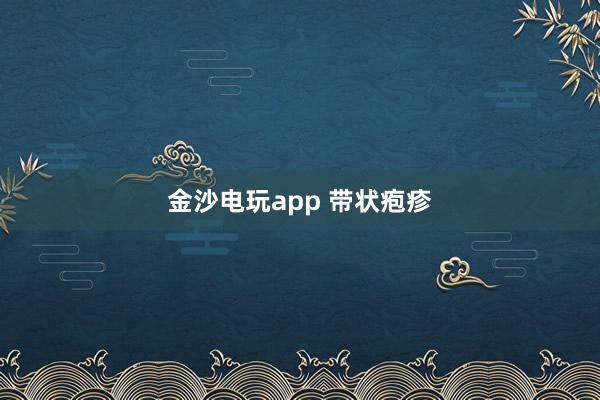 金沙电玩app 带状疱疹