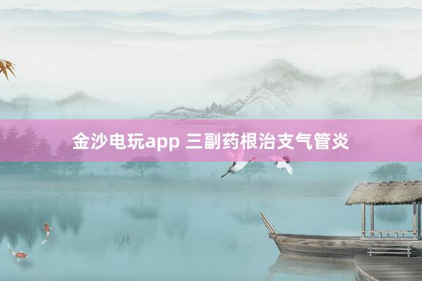 金沙电玩app 三副药根治支气管炎