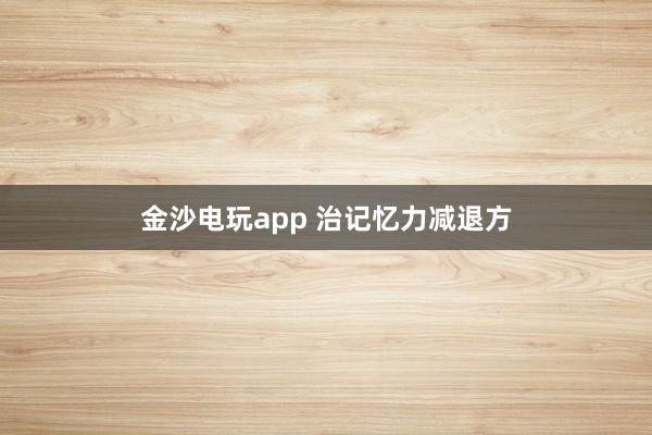 金沙电玩app 治记忆力减退方