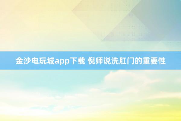 金沙电玩城app下载 倪师说洗肛门的重要性