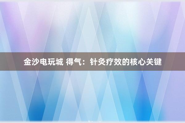金沙电玩城 得气：针灸疗效的核心关键