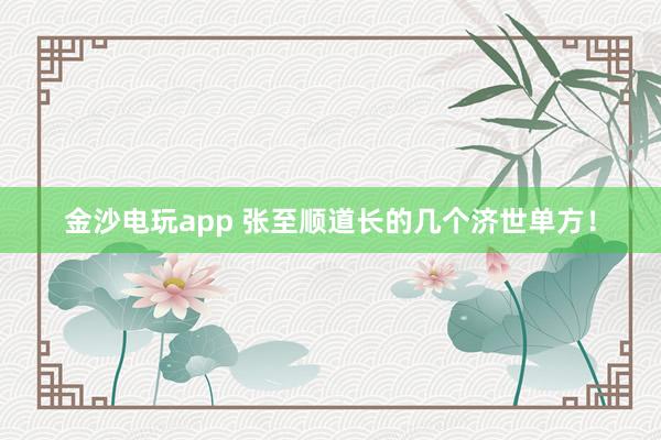 金沙电玩app 张至顺道长的几个济世单方！