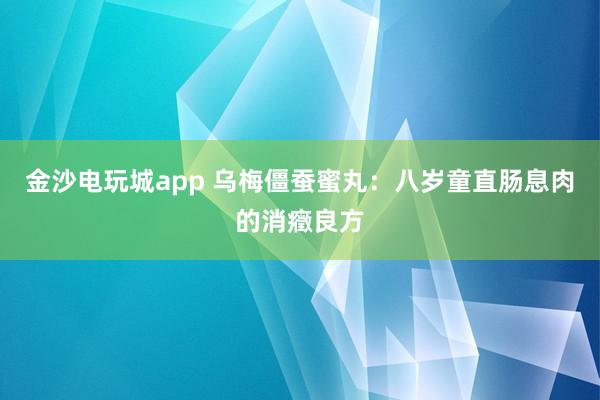 金沙电玩城app 乌梅僵蚕蜜丸：八岁童直肠息肉的消癥良方