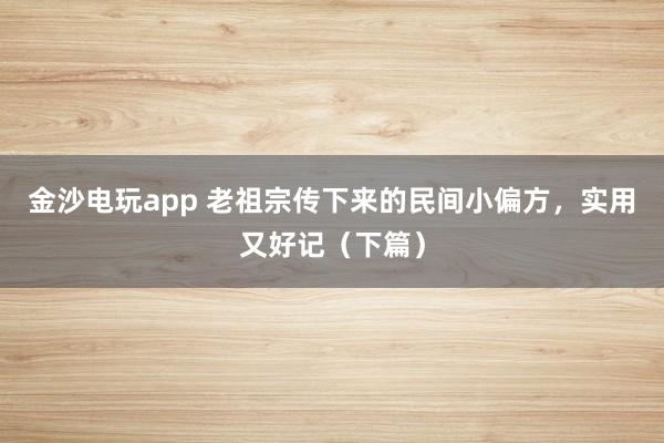 金沙电玩app 老祖宗传下来的民间小偏方，实用又好记（下篇）