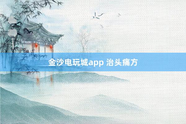 金沙电玩城app 治头痛方
