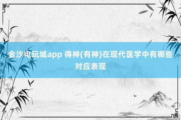 金沙电玩城app 得神(有神)在现代医学中有哪些对应表现