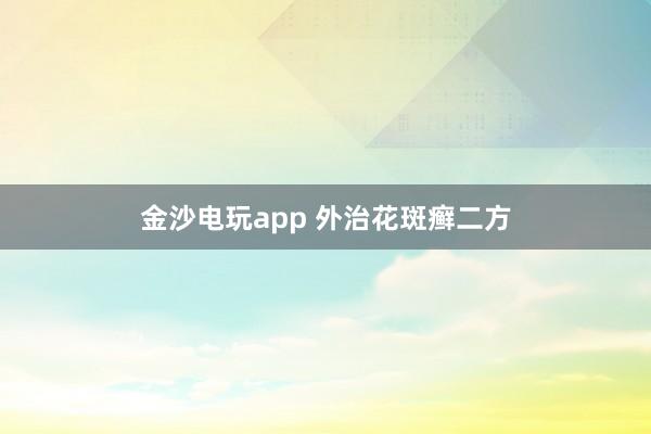 金沙电玩app 外治花斑癣二方