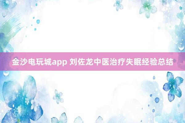 金沙电玩城app 刘佐龙中医治疗失眠经验总结