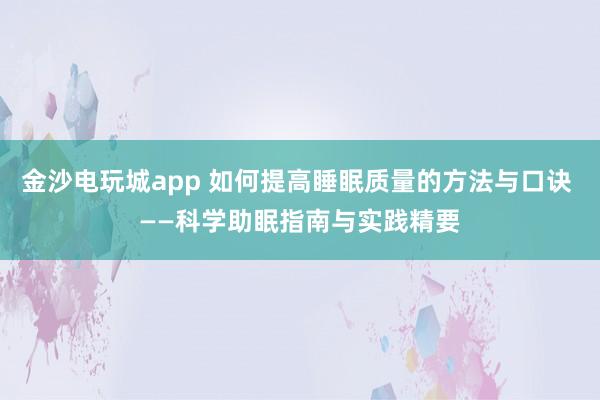 金沙电玩城app 如何提高睡眠质量的方法与口诀 ——科学助眠指南与实践精要