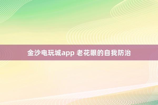 金沙电玩城app 老花眼的自我防治