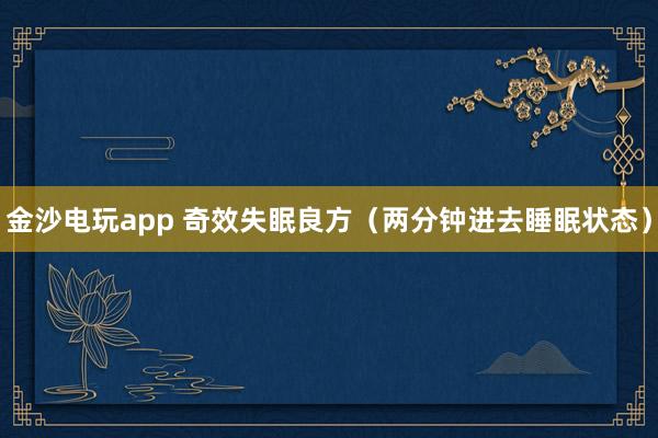 金沙电玩app 奇效失眠良方（两分钟进去睡眠状态）