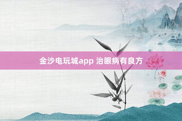 金沙电玩城app 治眼病有良方