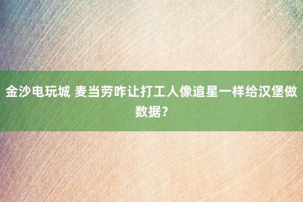 金沙电玩城 麦当劳咋让打工人像追星一样给汉堡做数据？