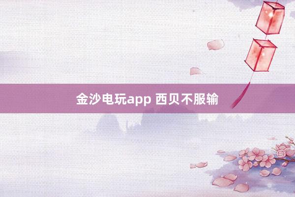 金沙电玩app 西贝不服输