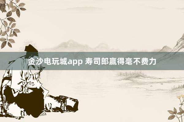 金沙电玩城app 寿司郎赢得毫不费力
