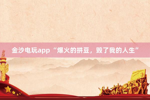 金沙电玩app “爆火的拼豆，毁了我的人生”