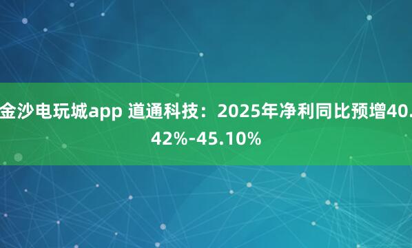 金沙电玩城app 道通科技：2025年净利同比预增40.42%-45.10%