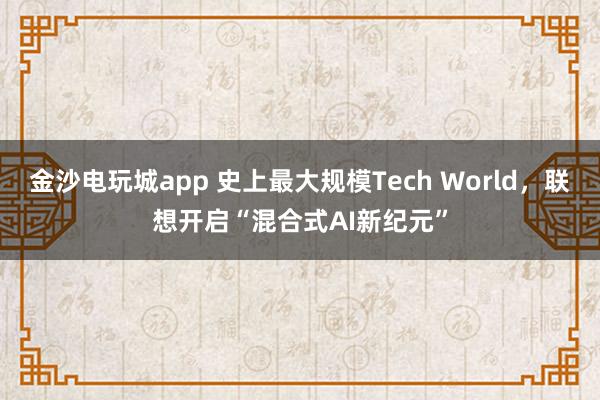 金沙电玩城app 史上最大规模Tech World，联想开启“混合式AI新纪元”