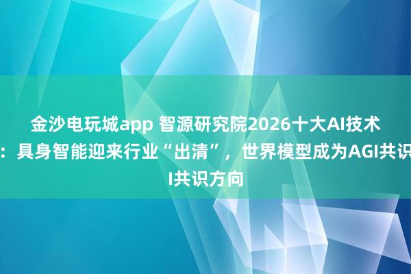 金沙电玩城app 智源研究院2026十大AI技术趋势:具身智能迎来行业“出清”,世界模型成为AGI共识方向
