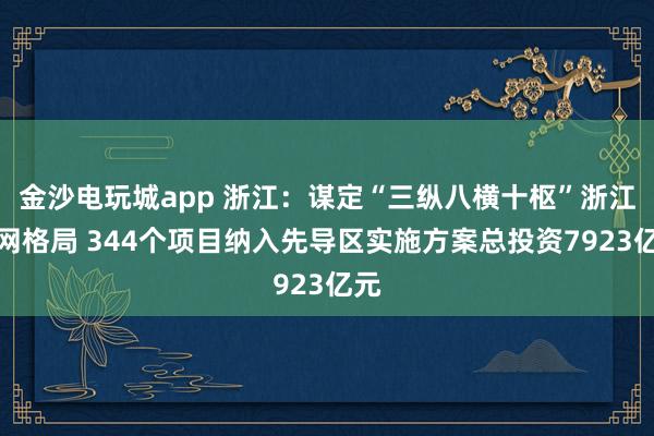 金沙电玩城app 浙江：谋定“三纵八横十枢”浙江水网格局 344个项目纳入先导区实施方案总投资7923亿元
