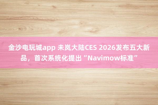 金沙电玩城app 未岚大陆CES 2026发布五大新品，首次系统化提出“Navimow标准”