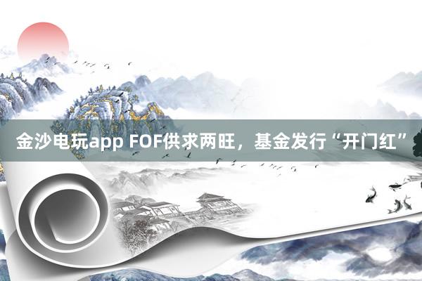 金沙电玩app FOF供求两旺，基金发行“开门红”