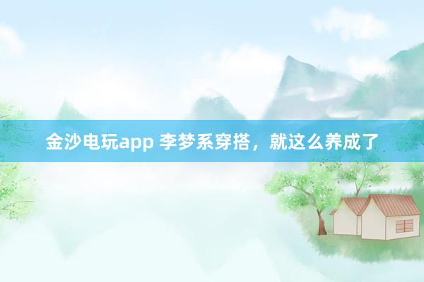 金沙电玩app 李梦系穿搭，就这么养成了