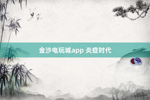 金沙电玩城app 炎症时代
