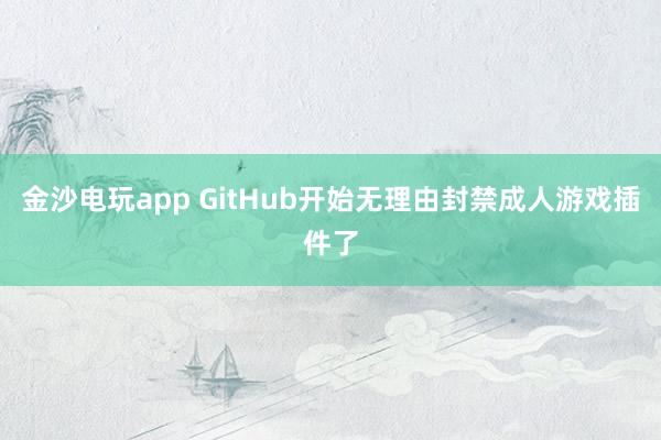 金沙电玩app GitHub开始无理由封禁成人游戏插件了