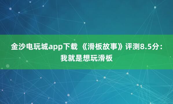金沙电玩城app下载 《滑板故事》评测8.5分：我就是想玩滑板
