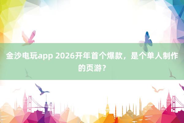 金沙电玩app 2026开年首个爆款，是个单人制作的页游？