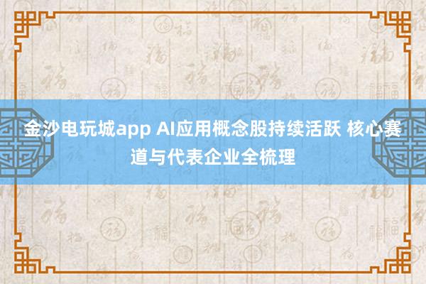 金沙电玩城app AI应用概念股持续活跃 核心赛道与代表企业全梳理