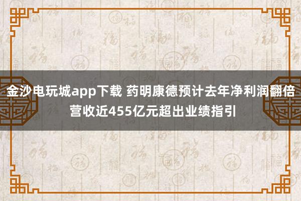 金沙电玩城app下载 药明康德预计去年净利润翻倍 营收近455亿元超出业绩指引