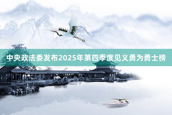 中央政法委发布2025年第四季度见义勇为勇士榜