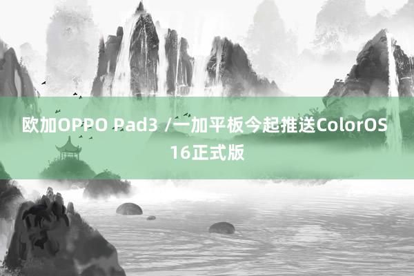 欧加OPPO Pad3 /一加平板今起推送ColorOS 16正式版