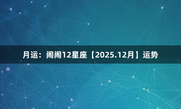 月运：闹闹12星座【2025.12月】运势