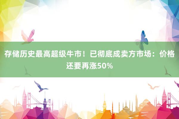 存储历史最高超级牛市！已彻底成卖方市场：价格还要再涨50%